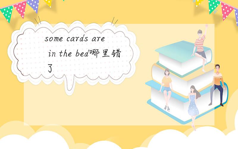 some cards are in the bed哪里错了
