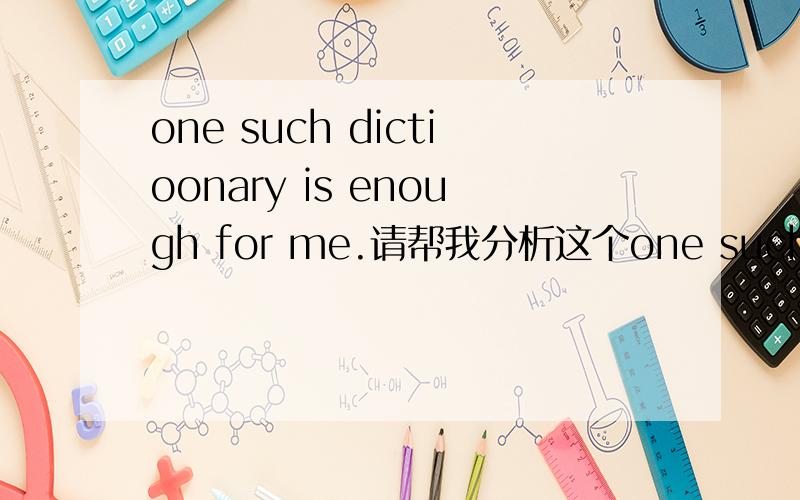 one such dictioonary is enough for me.请帮我分析这个one such