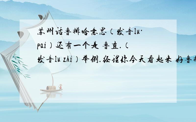 苏州话鲁排啥意思（发音lu·pai）还有一个是 鲁直.（发音lu zhi）举例.经理你今天看起来 好鲁排 或者好 这词 一般都代表什么 ,都在什么情况下用.