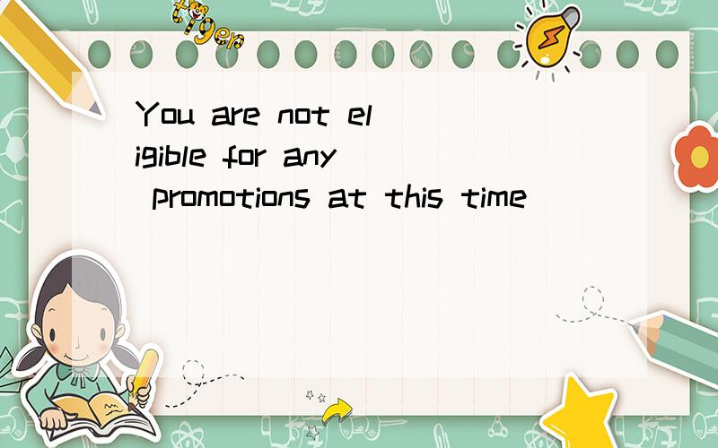 You are not eligible for any promotions at this time