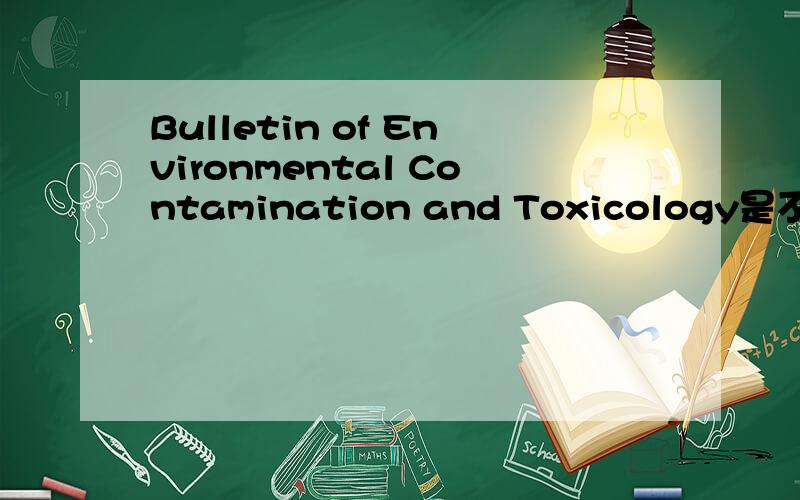 Bulletin of Environmental Contamination and Toxicology是不是SCI的?SCI与该期刊是一种什么样的关系?