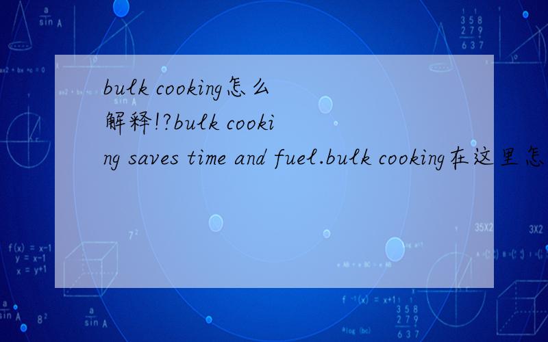 bulk cooking怎么解释!?bulk cooking saves time and fuel.bulk cooking在这里怎么解释!?