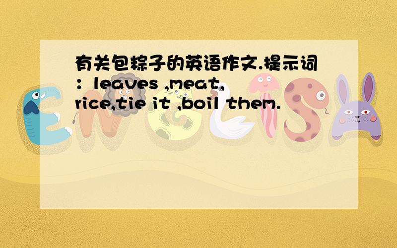 有关包粽子的英语作文.提示词：leaves ,meat,rice,tie it ,boil them.