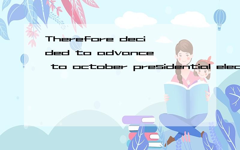 Therefore decided to advance to october presidential election.英语Therefore decided to advance to october presidential election.为什么不说成Therefore decided to advance to october presidential election.Therefore decided to advance to october