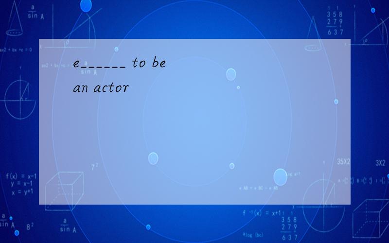 e______ to be an actor