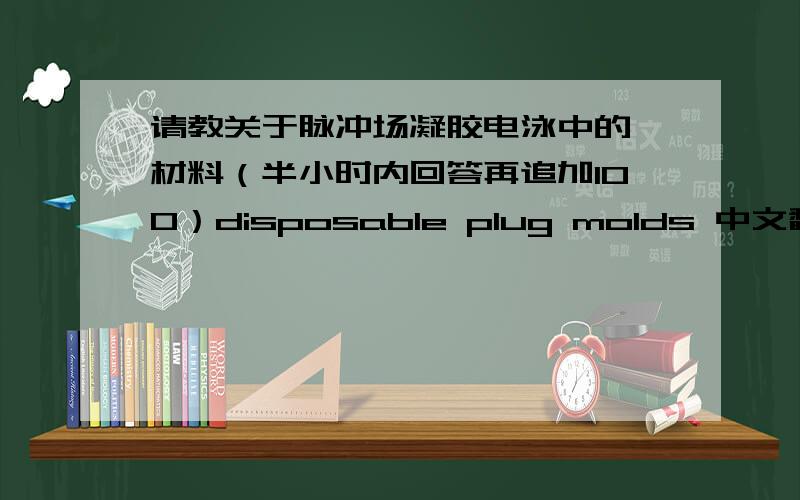 请教关于脉冲场凝胶电泳中的一材料（半小时内回答再追加100）disposable plug molds 中文翻译是什么材料.应该是一种一次性的小管子,但实验室的小管子太多了,本人才疏,在此请教.