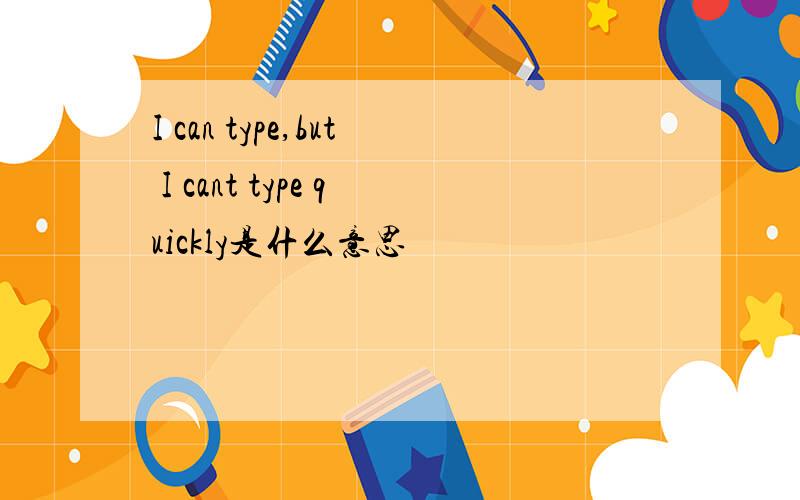 I can type,but I cant type quickly是什么意思