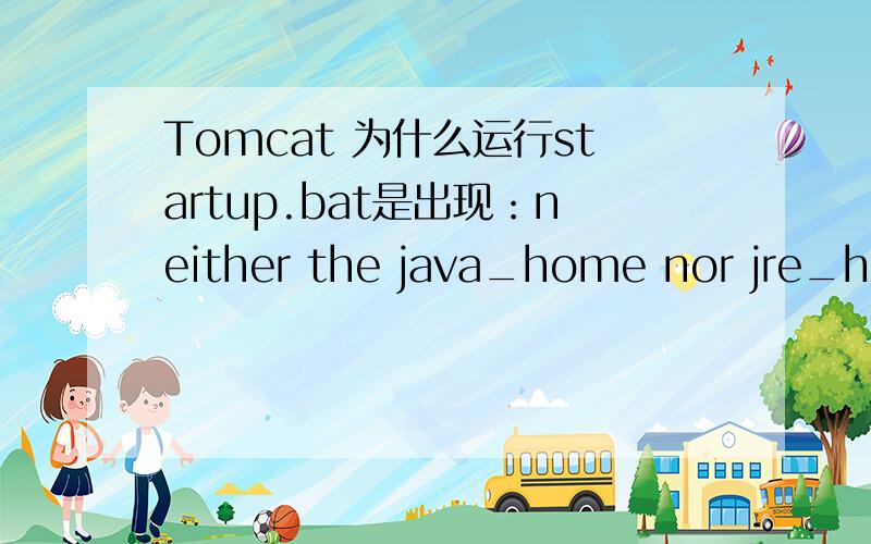 Tomcat 为什么运行startup.bat是出现：neither the java_home nor jre_home environment variable isdefined.at least one of these environment variable is needed to run this program.该怎么解决?急如律令~