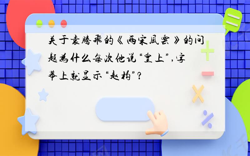 关于袁腾飞的《两宋风云》的问题为什么每次他说“皇上”,字幕上就显示“赵构”?