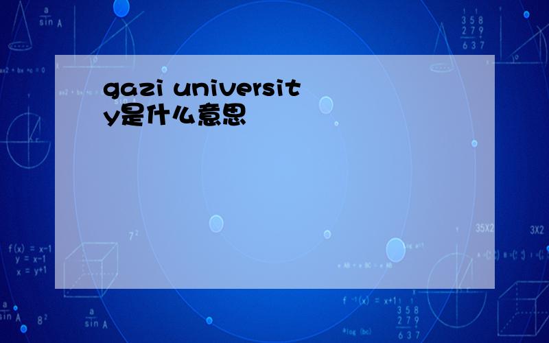 gazi university是什么意思