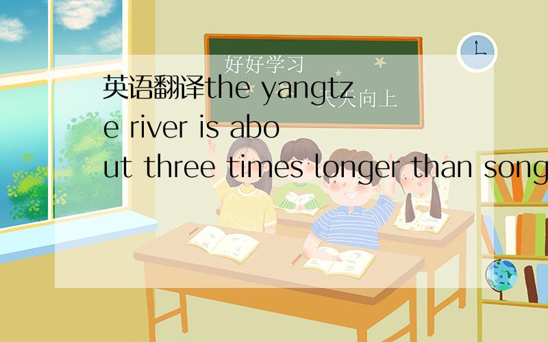 英语翻译the yangtze river is about three times longer than songhua river 的翻译一样吗?