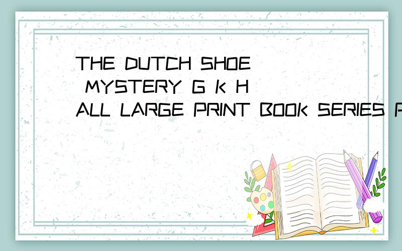 THE DUTCH SHOE MYSTERY G K HALL LARGE PRINT BOOK SERIES PAPER怎么样