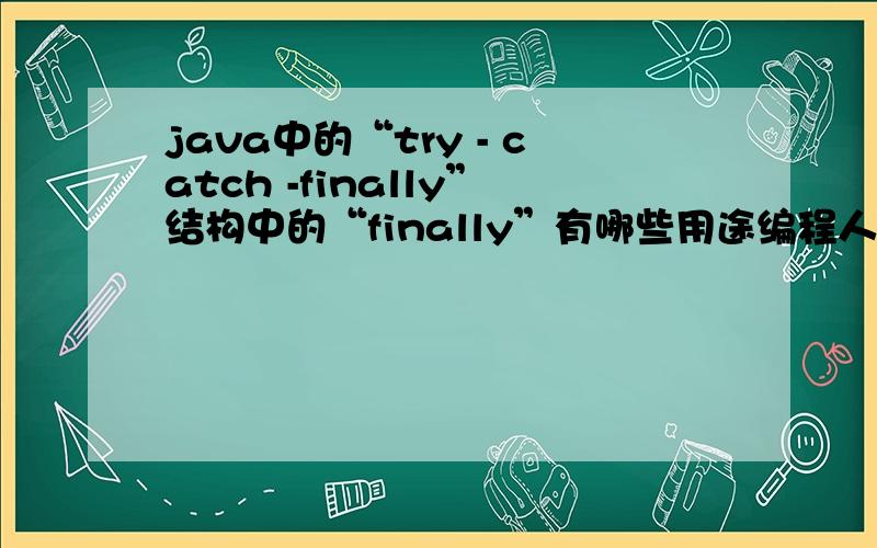java中的“try - catch -finally”结构中的“finally”有哪些用途编程人员一般都用finally做些什么事情