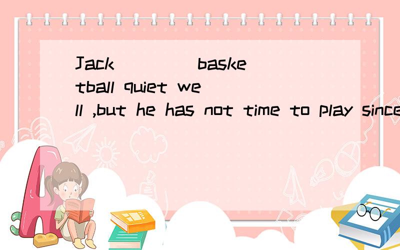 Jack ____basketball quiet well ,but he has not time to play since he entered senior high schoolA plays B used to play 为什么可以用A而不用B