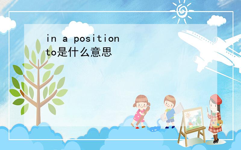 in a position to是什么意思