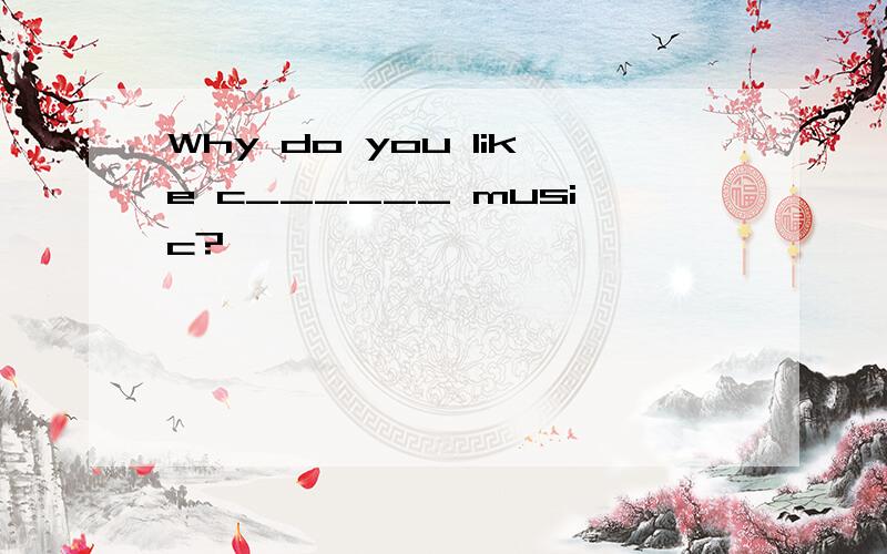 Why do you like c______ music?