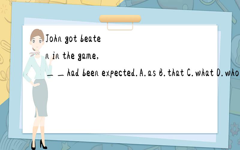 John got beaten in the game,__had been expected.A.as B.that C.what D.who