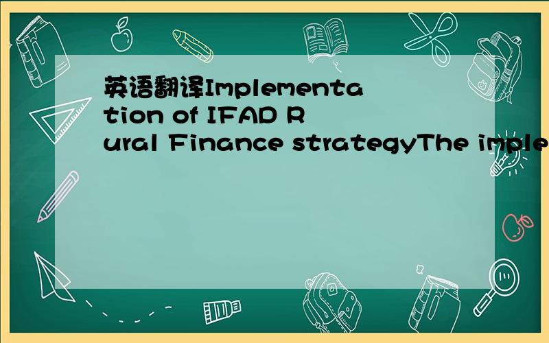 英语翻译Implementation of IFAD Rural Finance strategyThe implementation of IFAD rural finance rests with the Geographic Divisions.The Technical Support Unit,that comprises several Technical Advisors in key areas of IFAD interventions (rural finan
