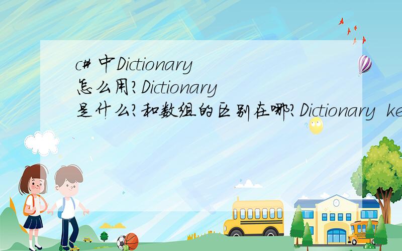 c# 中Dictionary怎么用?Dictionary是什么?和数组的区别在哪?Dictionary  key和value分别是什么意思?麻烦详细介绍下`~``