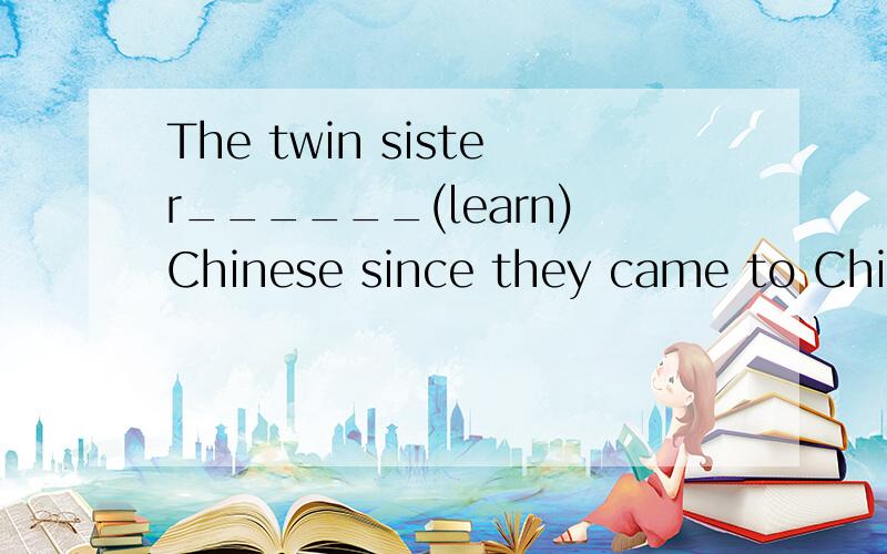 The twin sister______(learn)Chinese since they came to China.I often mistake Lucy____Lily.A.as B.make C.with D.forhave been learning不是要 have been +v过去分词 怎么是learning 不是learned