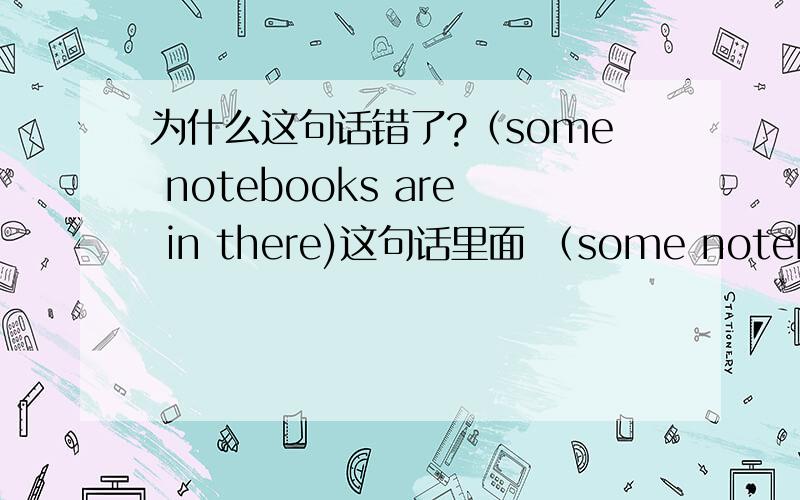 为什么这句话错了?（some notebooks are in there)这句话里面 （some notebooks are in there ）的 “in” 改用不该用?为什么?