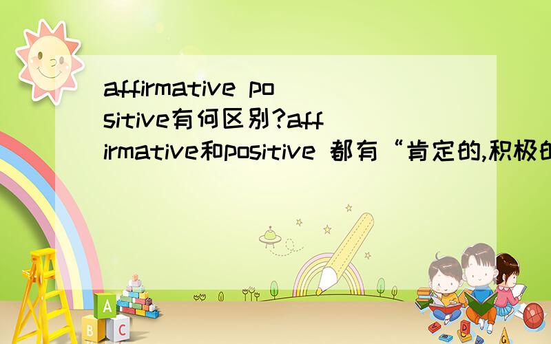 affirmative positive有何区别?affirmative和positive 都有“肯定的,积极的”意思,那么当它们都表达这类意思时,具体在语义和用法上有何区别呢?