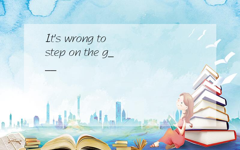 It's wrong to step on the g___