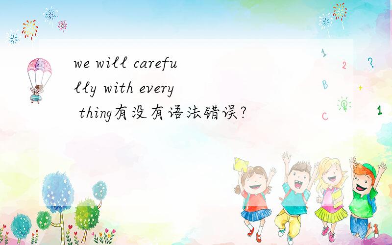 we will carefully with every thing有没有语法错误?