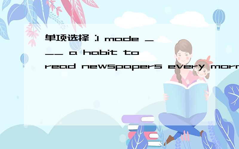 单项选择 :I made ___ a habit to read newspapers every morning.A,it B myself C that D itself