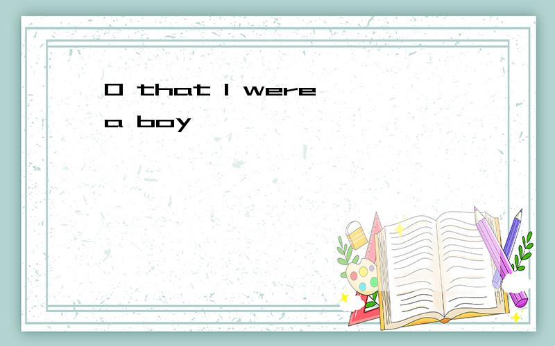 O that I were a boy