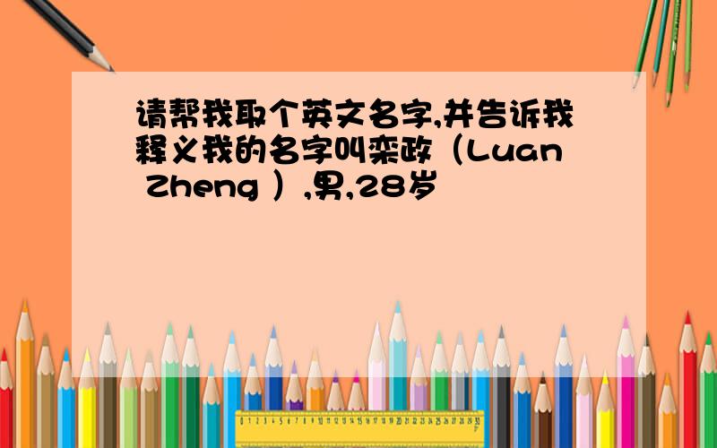 请帮我取个英文名字,并告诉我释义我的名字叫栾政（Luan Zheng ）,男,28岁