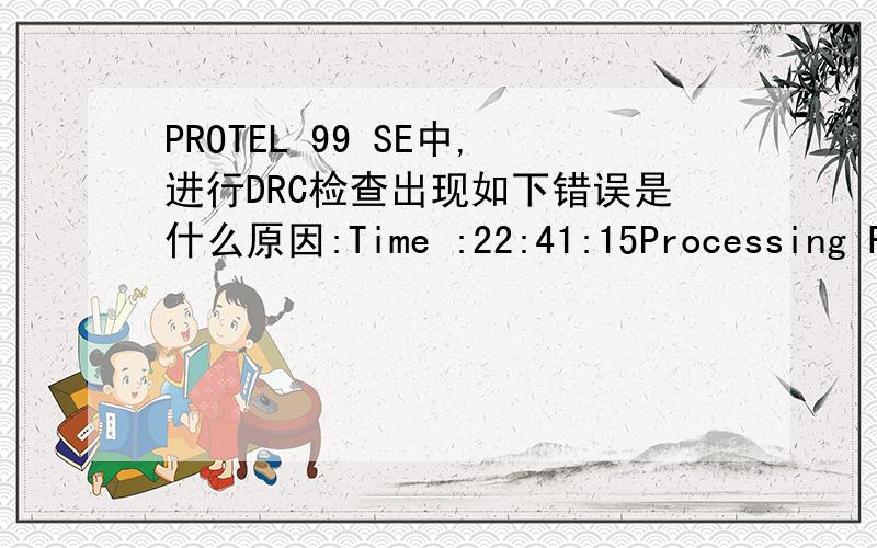 PROTEL 99 SE中,进行DRC检查出现如下错误是什么原因:Time :22:41:15Processing Rule :Clearance Constraint (Gap=5mil) (On the board ),(On the board )Rule Violations :0Processing Rule :Hole Size Constraint (Min=1mil) (Max=100mil) (On the boa