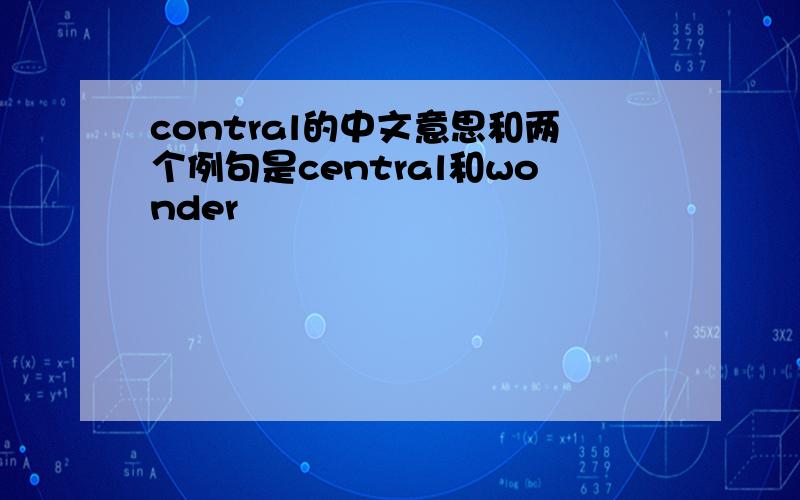 contral的中文意思和两个例句是central和wonder