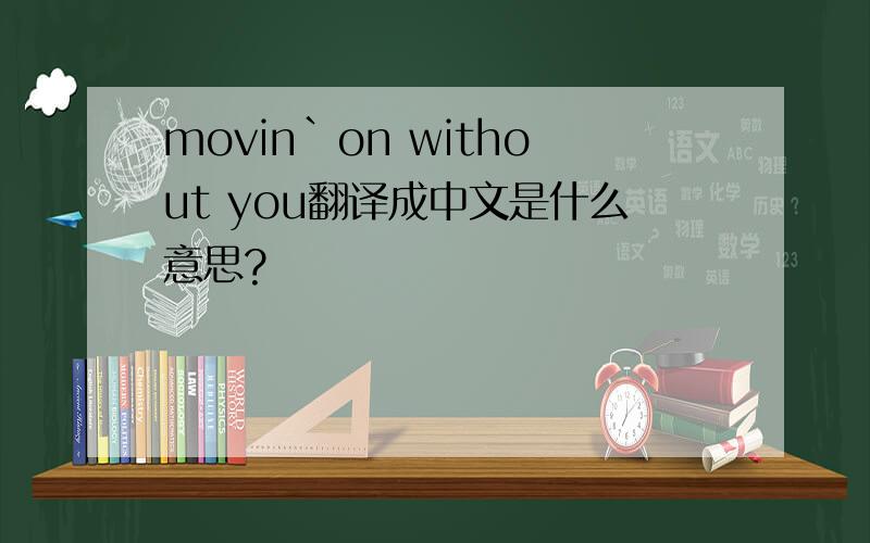 movin`on without you翻译成中文是什么意思?