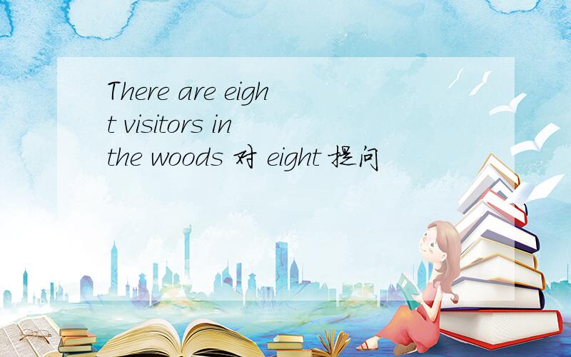 There are eight visitors in the woods 对 eight 提问