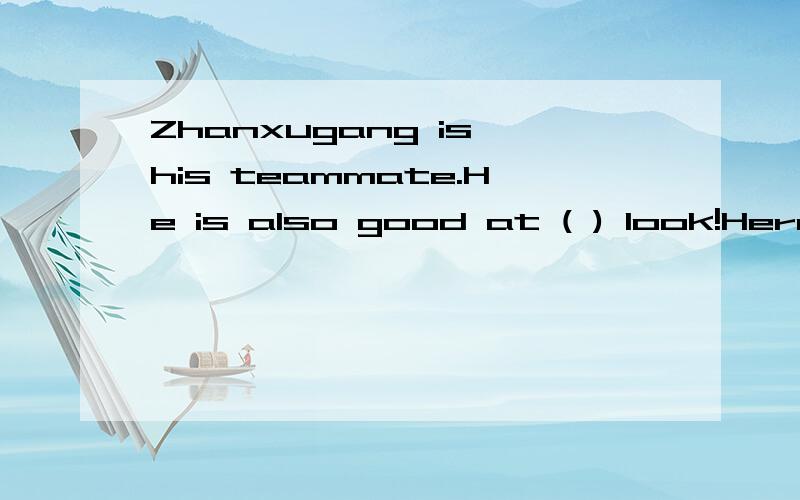 Zhanxugang is his teammate.He is also good at ( ) look!Here are his medals ( ) Olympic Games!补全对话