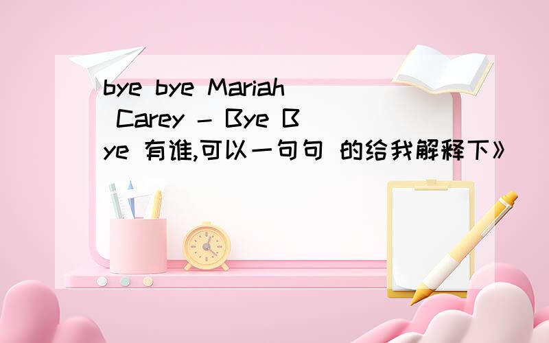bye bye Mariah Carey - Bye Bye 有谁,可以一句句 的给我解释下》