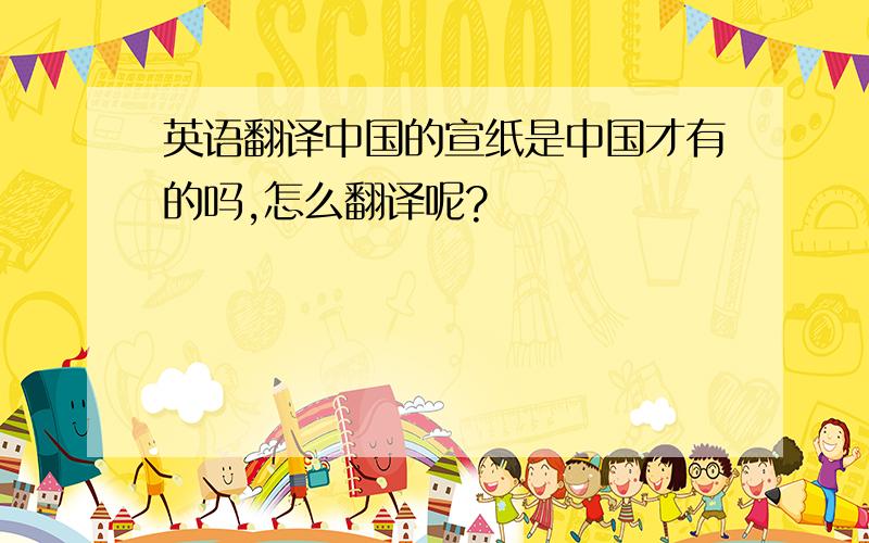 英语翻译中国的宣纸是中国才有的吗,怎么翻译呢?