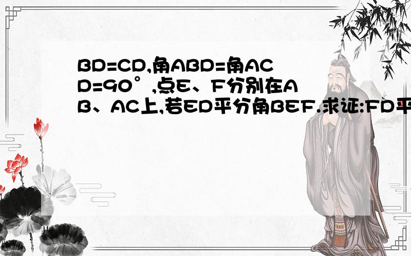 BD=CD,角ABD=角ACD=90°,点E、F分别在AB、AC上,若ED平分角BEF.求证:FD平分角EFC 求证：EF=BE+CF; 若EF=4BD=CD,角ABD=角ACD=90°,点E、F分别在AB、AC上,若ED平分角BEF.求证:FD平分角EFC求证：EF=BE+CF;若EF=4,AF=5,AE=6,求