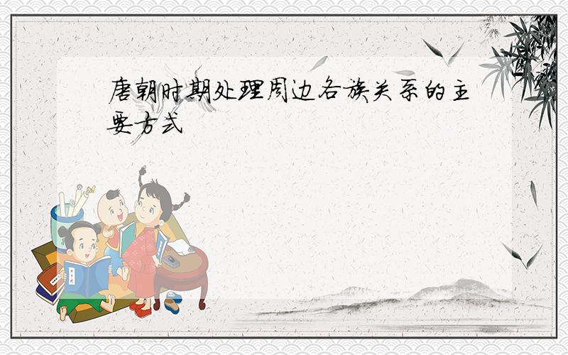唐朝时期处理周边各族关系的主要方式