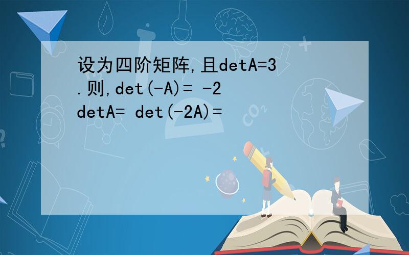 设为四阶矩阵,且detA=3.则,det(-A)= -2detA= det(-2A)=