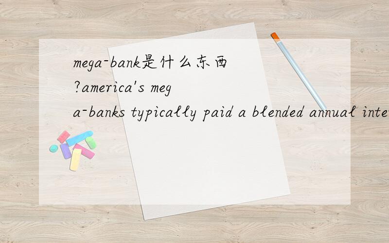 mega-bank是什么东西?america's mega-banks typically paid a blended annual interest rate.请翻译下句子可以吗？