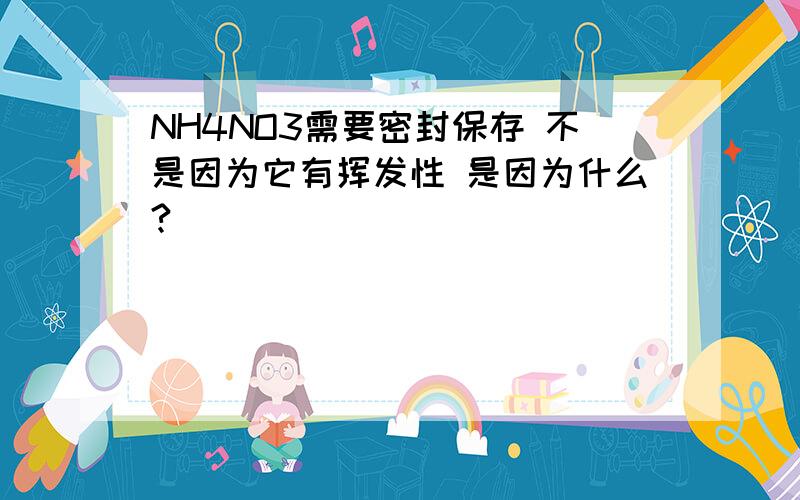 NH4NO3需要密封保存 不是因为它有挥发性 是因为什么?