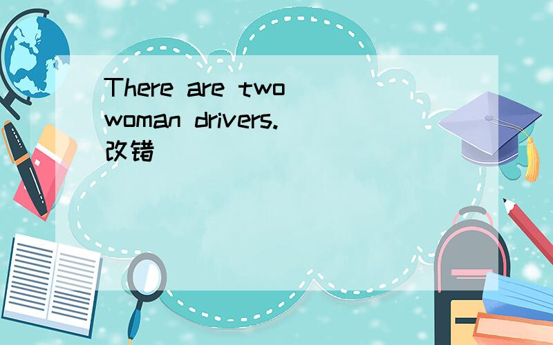 There are two woman drivers.改错