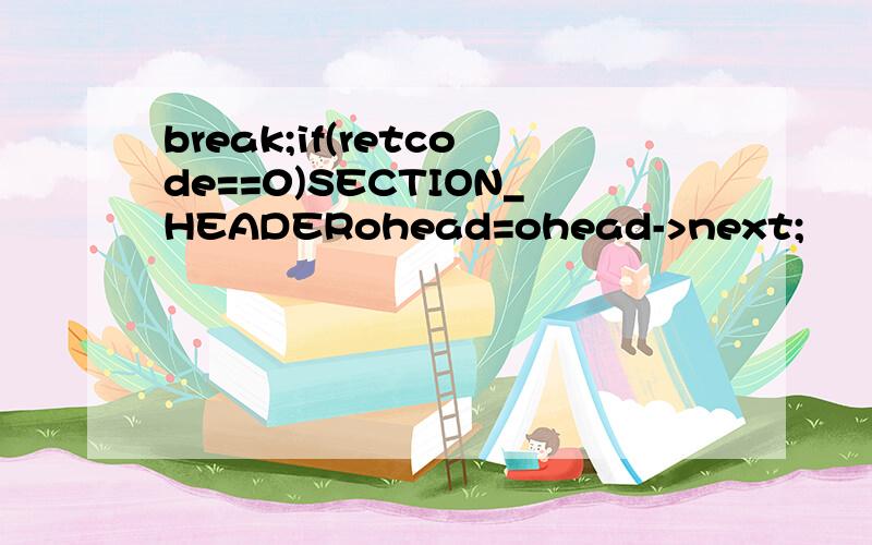break;if(retcode==0)SECTION_HEADERohead=ohead->next;