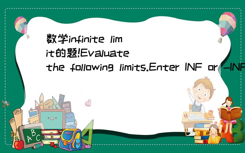 数学infinite limit的题!Evaluate the following limits.Enter INF or -INF .(a)  (b)  (c)