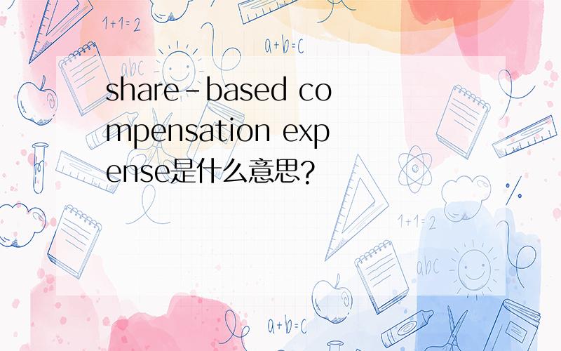 share-based compensation expense是什么意思?