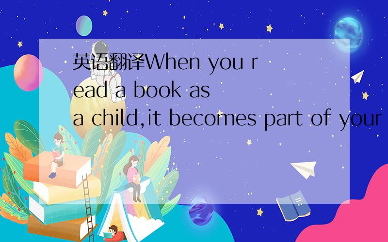 英语翻译When you read a book as a child,it becomes part of your identity...in a way that no other readingin your whole life does.