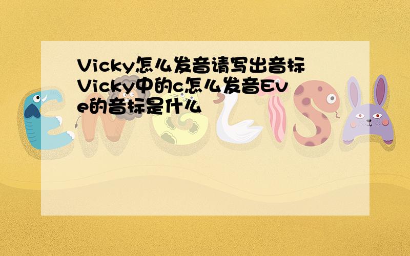 Vicky怎么发音请写出音标Vicky中的c怎么发音Eve的音标是什么