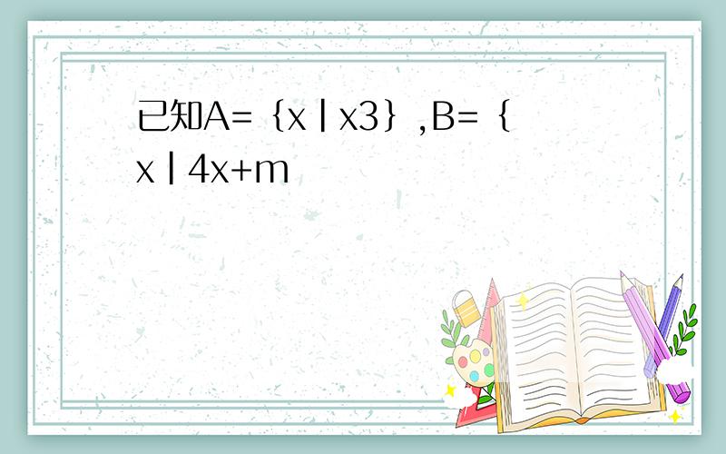 已知A=｛x|x3｝,B=｛x|4x+m